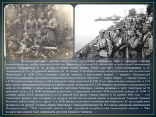 Во взаимодействии с частями 130-й и 221-й стрелковыми дивизиями, а также с кораблями Азовской
военной флотилии храбро сражались в небе над Мариуполем лётчики 9-й гвардейской истребительной авиационной
дивизии (командующий И. М. Дзусов, в составе воевал дважды Герой Советского Союза подполковник А. И.
Покрышкин) и 23-го штурмового авиаполка (А. И. Чопов). 9 сентября начались непосредственные бои за овладение
Мариуполем: в 14:00 221-я стрелковая дивизия перешла в наступление (задача — прорвать Кальмиусский
оборонительный рубеж противника в направлении совхоз имени Петровского — совхоз «Зирка» — станция Сартана), а
в 15:00 перешла в наступление и 130-я дивизия (с севера и востока). К 8:00 10 сентября начались уличные бои (в 7:30
приступили к форсированию Кальмиуса в районе завода «Азовсталь»). К 12:00 морякам-десантникам, высадившимся в
ночь на 10 сентября в районе косы Бирючей (восточнее Мелекино), удалось ворваться в порт, уничтожив до 50
вражеских солдат, а к 18:00 десантники встретились с передовыми частями 130-й стрелковой дивизии. К 18:00 10
сентября войска 130-й Таганрогской и 221-й дивизий 44-й армии Южного фронта (с 20 октября 1943 года — «4-й
Украинский фронт») при поддержке из воздуха частей 4-й воздушной армии и подразделов Азовской Военной
Флотилии выбили немцев из города. А в 20:00 Москва салютовала освободителям Мариуполя 12 артиллерийскими
залпами из 124 орудий. Согласно приказу Верховного Главнокомандующего И. В. Сталина, присвоены наименования
«Мариупольских»: 221-й стрелковой дивизии и 9-й гвардейской истребительной авиационной дивизии, а 130-я
Таганрогская дивизия была награждена орденом Красного Знамени.
 