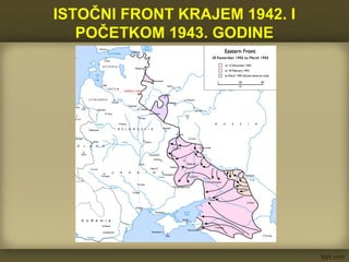 ISTOČNI FRONT KRAJEM 1942. I
POČETKOM 1943. GODINE
 