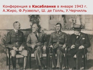 Конференция в Касабланке в январе 1943 г.
А.Жиро, Ф.Рузвельт, Ш. де Голль, У.Черчилль
 