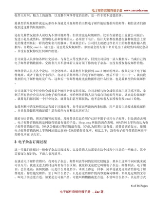 电子邮件营销终极手册
                             电子邮件营销终极手册 www.zaccode.com
                                   终极
收件人时间、精力上的浪费，以及整个网络带宽的浪费，是一件非常不道德的事。

最典型的垃圾邮件就是从那些本身就是垃圾邮件的出售电子邮件地址数据库的邮件，相信读者们都
收到过这样的垃圾邮件。

还有几种情况很多人误以为不算垃圾邮件，但其实也是垃圾邮件。比如在展销会上设置公司展台，
发送小礼品或资料，要领取礼品和资料的人，必须留下名片。估计大家都很熟悉在各种展览会上常
见的像透明鱼缸一样的收集名片的器皿。结束展会后，公司回去就把这些名片上的邮件地址输入数
据库，开始发 email。请注意，这也是发垃圾邮件。参加展会的人留下名片是为了索取资料或纪念品
，并没有授权你发任何邮件给他。

公司业务人员参加各种社交活动，与各色人等交换名片，回到公司后统一录入数据库，当成自己的
电子邮件营销数据库。交换名片并不意味着人家订阅了你的电子杂志，也没有授权你发邮件给他。

网络营销人员去各个论坛、社会化网站，或其他任何找得到 email 地址的网站，收集记录下电子邮
件地址。或者干脆买个小程序，自动去采集网络上的电子邮件地址，然后不管三七二十一，就向收
集到的电子邮件地址发广告。这和买一张邮件地址光盘数据库没什么区别，也是最典型的垃圾邮件
。

公司隶属于某个行业协会或者某个地区企业家俱乐部。公司老板与协会或俱乐部主席关系不错，拿
到了所有协会会员名单及电子邮件地址，交给网络营销人员当成自己的邮件列表。这也是垃圾邮件
。就算你们都同属一个行业协会，就算你们甚至都挺熟，也不意味着人家授权你发 email 给他。

如果判断不清某种情况是否属于垃圾邮件，参考前面所说的两条标准：用户是否主动要求接收邮件
，并且你能提供明确证据？是否邮件内容和卖东西有关？

随着 RSS 营销、博客营销等的发展，及时传达信息给用户已经不限于使用电子邮件。但是调查表明
，电子邮件营销依然是网络营销最有效的手段。Shop.org 所做的调查表明，86%的网上零售商认为电
子邮件营销最有效，58%认为搜索引擎营销最有效，50%认为联署计划有效。消费者调查显示，使用
电子邮件营销的网上零售网站能达到 6%-73%的销售转化率。相比之下，没有电子邮件营销的网站平
均转化率在 1%左右。

3 电子杂志订阅过程
  电子杂志订阅过程
      订阅

这一节我们先探讨一般电子杂志订阅过程，以及营销人员需要在这个过程中注意的一些地方。其中
需要深入探讨的，下面几节再展开。

在谈论电子邮件营销时，我对电子杂志、邮件列表等词的使用比较随意。基本上这两个词对我来说
可以互用，我也无意去探讨这两者有什么区别。我觉得无论把它叫做电子杂志，邮件列表，电子期
刊，会员通讯，新闻快报，还是什么其他名字，本质上都是一回事。简单说就是订阅者给你电子邮
件地址，你给他发邮件。至于叫什么名字，只是看这些邮件的内容更偏向哪种。如果是定期的文章
，叫电子杂志更合适。如果是公司新产品，可能叫购物指南更合适。不管叫什么名字，其运作方式

                                               6 of 46 Pages
                电子邮件营销终极手册 -- Zac 著
                电子邮件营销终极手
                    营销终极
 