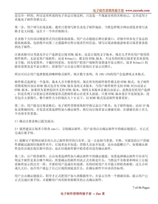 电子邮件营销终极手册
                              电子邮件营销终极手册 www.zaccode.com
                                    终极
是完全一样的。所以这里所说的电子杂志订阅过程，只是选一个我最喜欢的名称而已，完全适用于
其他电子邮件营销方式。

第一步，用户填写在线表格，通常只要填写姓名及电子邮件地址。当然怎样吸引网站浏览者填写表
格才是大问题，这在下一节再详细探讨。

在表格下方应该以链接形式列出隐私权政策，用户点击链接后弹出新窗口，详细介绍本电子杂志的
隐私权政策，包括绝不向第三方透露和出售订阅者任何信息，填写订阅表格就意味着订阅者要求收
到电子邮件。

注册表格可以考虑允许订户选择是订阅 HTML 版本，还是订阅纯文字版本。现在几乎所有用户使用的
邮件软件，无论是客户端软件，还是 Webmail，都支持 HTML 版本。不过有的时候订阅者更喜欢看纯
文字版，因为更简单，下载时间更短。有的用户把客户端软件设置成不显示图片，很多 Webmail 的
缺省设置也是不显示图片，需要用户点击显示图片按钮后才显示出图片。

所以可以让用户选择想收到哪种格式邮件。统计数字表明，有 10%-15%的用户会选择纯文本格式。

邮件格式选择是一个选项，我本人并不推荐使用。现在所有的邮件软件都支持 HTML 格式，电子邮件
营销系统应该以 MIME 格式包含有 HTML 版本及纯文本版本。当用户邮件软件支持 HTML 时自动显示
HTML 版本，如果因为某种原因不支持 HTML 版本，则纯文本版本会被自动显示。虽然没有给用户选择
，但是有利于以更加完善的视觉形式把邮件展示在更多人面前。只要 HTML 版本设计不是很复杂，没
有包含大量图片，整个邮件大小控制在几十 K 以下，以 MIME 格式发送邮件效果更好。

第二步，用户提交注册表格后，电子邮件营销系统程序将记录订户姓名，电子邮件地址，访问 IP 地
址及准确时间，并发送双重选择性加入确认邮件，然后向订阅者显示感谢页面。在感谢页面上有几
个内容非常重要：

1）确认注册表格已提交成功。

2）强烈建议订阅者立即查 email，寻找确认邮件。用户必须点击确认邮件中的确认链接后，才正式
完成注册手续。

3）提醒订户把网站域名列入自己邮件程序的白名单。这一点也相当重要，不然，可能发给订户的邮
件都被过滤到垃圾邮件夹中，订阅者也不知道，营销人员也不知道。还应该提醒订户，如果确认邮
件没有出现在收信箱中的话，也在垃圾邮件箱中检查看有没有确认邮件。

第三步，订户检查邮件，点击双重选择性加入确认邮件中的确认链接。双重选择确认邮件中应该写
明这个邮件是来自哪个网站，所要确认的邮件列表正式名称是什么，当然这个名称要和网站上订阅
表格所显示的完全一样，不要给用户造成任何混淆。有的时候用户并不能立即检查邮箱，过几小时
或几天后，也许用户就忘了自己订阅的到底是什么，在确认邮件中应该再次标明。

用户点击确认链接后，程序才正式把用户加入到数据库中，并显示另外一个感谢页面，提示用户已
正式完成注册手续，并提醒用户再次检查邮箱里的正式确认邮件。

                                                7 of 46 Pages
                 电子邮件营销终极手册 -- Zac 著
                 电子邮件营销终极手
                     营销终极
 