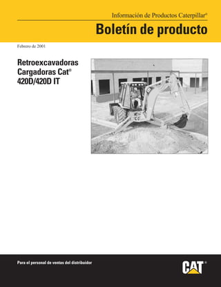 Información de Productos Caterpillar®
Boletín de producto
Para el personal de ventas del distribuidor
Febrero de 2001
Retroexcavadoras
Cargadoras Cat®
420D/420D IT
®
 