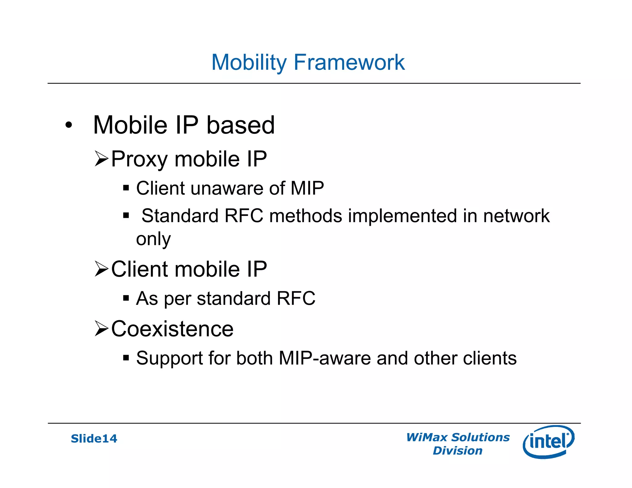 Slide14 WiMax Solutions
Division
Mobility Framework
• Mobile IP based
Proxy mobile IP
Client unaware of MIP
Standard RFC methods implemented in network
only
Client mobile IP
As per standard RFC
Coexistence
Support for both MIP-aware and other clients
 