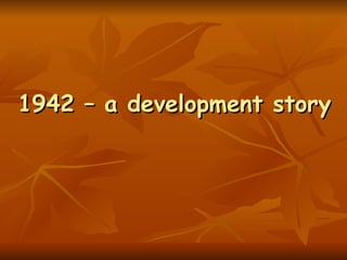 1942 – a development story 