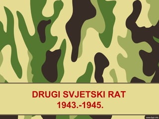 DRUGI SVJETSKI RAT
1943.-1945.
 