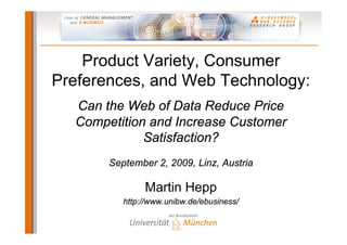 Product Variety, Consumer
Preferences, and Web Technology:
  Can the Web of Data Reduce Price
  Competition and Increase Customer
             Satisfaction?
       September 2, 2009, Linz, Austria

               Martin Hepp
          http://www.unibw.de/ebusiness/
 