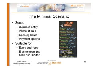 The Minimal Scenario
• Scope
    –   Business entity
    –   Points-of-sale
    –   Opening hours
    –   Payment options
...
