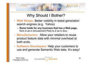 Why Should I Bother?
 • Web Shops: Better visibility in latest generation
   search engines (e.g. Yahoo)
     – Same holds...