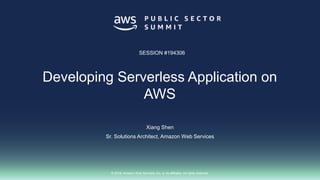 © 2018, Amazon Web Services, Inc. or its affiliates. All rights reserved.
Xiang Shen
Sr. Solutions Architect, Amazon Web Services
SESSION #194306
Developing Serverless Application on
AWS
 