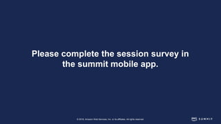 © 2018, Amazon Web Services, Inc. or its affiliates. All rights reserved.
Please complete the session survey in
the summit...