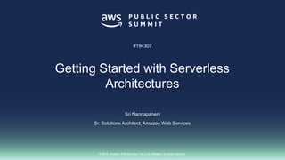 © 2018, Amazon Web Services, Inc. or its affiliates. All rights reserved.© 2018, Amazon Web Services, Inc. or its affiliates. All rights reserved.
Sri Nannapaneni
Sr. Solutions Architect, Amazon Web Services
#194307
Getting Started with Serverless
Architectures
 