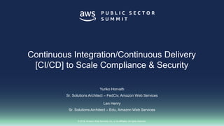 © 2018, Amazon Web Services, Inc. or its affiliates. All rights reserved.
Yuriko Horvath
Sr. Solutions Architect – FedCiv, Amazon Web Services
Len Henry
Sr. Solutions Architect – Edu, Amazon Web Services
Continuous Integration/Continuous Delivery
[CI/CD] to Scale Compliance & Security
 