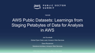 © 2018, Amazon Web Services, Inc. or its affiliates. All rights reserved.
Jed Sundwall
Global Open Data Lead, Amazon Web Services
Dave Rocamora
Solutions Architect, Amazon Web Services
194328
AWS Public Datasets: Learnings from
Staging Petabytes of Data for Analysis
in AWS
 
