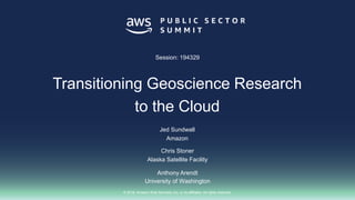 © 2018, Amazon Web Services, Inc. or its affiliates. All rights reserved.
Chris Stoner
Alaska Satellite Facility
Anthony Arendt
University of Washington
Session: 194329
Transitioning Geoscience Research
to the Cloud
Jed Sundwall
Amazon
 