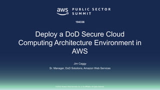 © 2018, Amazon Web Services, Inc. or its affiliates. All rights reserved.
Jim Caggy
Sr. Manager, DoD Solutions, Amazon Web Services
194336
Deploy a DoD Secure Cloud
Computing Architecture Environment in
AWS
 