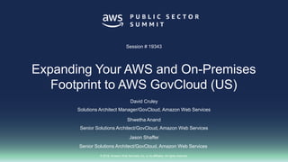 © 2018, Amazon Web Services, Inc. or its affiliates. All rights reserved.
David Cruley
Solutions Architect Manager/GovCloud, Amazon Web Services
Shwetha Anand
Senior Solutions Architect/GovCloud, Amazon Web Services
Session # 19343
Expanding Your AWS and On-Premises
Footprint to AWS GovCloud (US)
Jason Shaffer
Senior Solutions Architect/GovCloud, Amazon Web Services
 