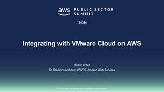 © 2018, Amazon Web Services, Inc. or its affiliates. All rights reserved.
Haider Witwit
Sr. Solutions Architect, WWPS, Amazon Web Services
194344
Integrating with VMware Cloud on AWS
 