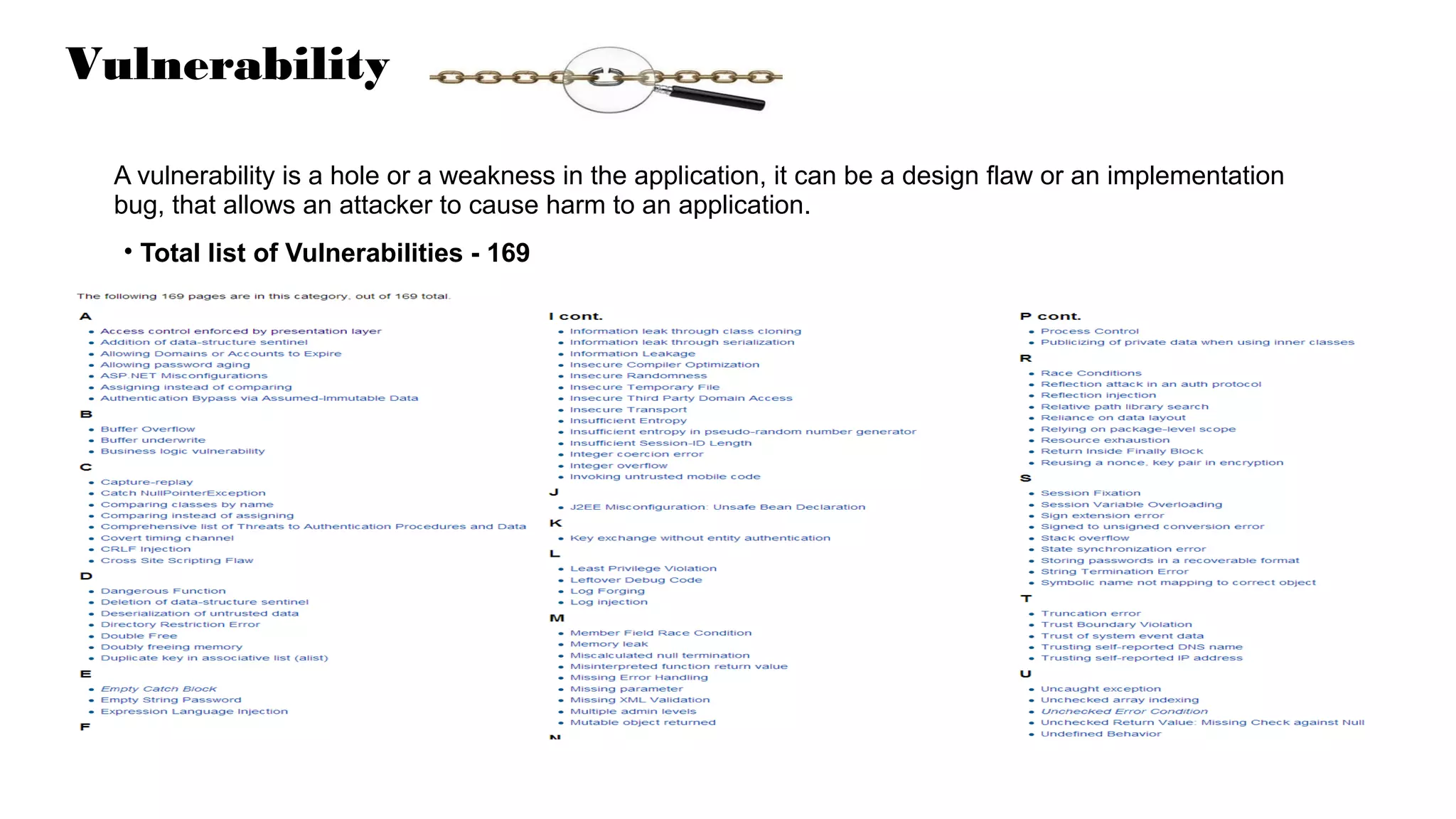 Vulnerability
A vulnerability is a hole or a weakness in the application, it can be a design flaw or an implementation
bug, that allows an attacker to cause harm to an application.
• Total list of Vulnerabilities - 169
 