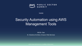 © 2018, Amazon Web Services, Inc. or its affiliates. All rights reserved.
Will St. Clair
Sr. Solutions Architect, Amazon Web Services
194360
Security Automation using AWS
Management Tools
 