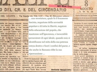 ... una montatura, quale fu il fenomeno
fascista, negazione della sovranità
popolare e di tutta la libertà, negatore
della educazione del popolo, che
mantenne nell'ignoranza, e inesorabile
persecutore di ogni ideale, quando non si
identificasse nel mito della sua potenza
estesa dentro e fuori i confini del paese, e
che anche in Bassano ebbe la sua
ripercussione ...
 