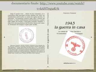attiliofraccaroeditore
Francesco Tessarolo
1943
la guerra in casa
La caduta del regime fascista e
l’8 settembre a Bassano del Grappa
attiliofraccaroeditore
Francesco Tessarolo, docente di Storia e Filosofia al Liceo Ginnasio Sta‐
tale “Brocchi” di Bassano e presidente dell’Associazione Volontari della Libertà
“Agro Bassanese”, fa parte della Giunta Esecutiva della F.I.V.L. e del Direttivo
dell’Istituto storico della Resistenza e dell’età contemporanea della provincia di
Vicenza “Ettore Gallo”; si occupa di tematiche legate alla Resistenza e al secon‐
do conflitto mondiale nel territorio bassanese e, seguendo le orme paterne, ha
pubblicato recentemente le biografie dei partigiani bassanesi Lino Camonico ed
Aristide Nonis, curando anche l’edizione del Diario di Lino Camonico.
Dopo É questa l’ora … Diario di Lino Camonico, la ri‐
costruzione delle principali vicende cittadine del 1943, nel
Settantesimo anniversario: la caduta del regime fascista, l’8
settembre, l’occupazione tedesca della città, il ritorno del
fascismo, le prime manifestazioni della Resistenza, a partire
dalle pagine del Prealpe, il principale periodico cittadino, e
dalla ricca documentazione dell’Archivio Storico del Comu‐
ne di Bassano del Grappa, in gran parte inedita.
1943laguerraincasaFrancescoTessarolo
La caduta del regime fascista e
l’8 settembre a Bassano del Grappa
documentario finale: http://www.youtube.com/watch?
v=kANTrq5aK7k
 