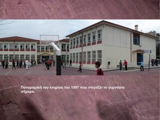 Πανοραμική του κτηρίου του 1997 που στεγάζει το γυμνάσιο
σήμερα.
 