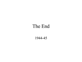 The End
1944-45
 