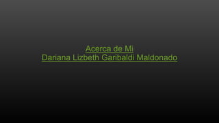 Acerca de Mi
Dariana Lizbeth Garibaldi Maldonado
 
