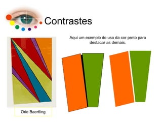 Contrastes
Orle Baertling
Aqui um exemplo do uso da cor preto para
destacar as demais.
 