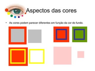 • As cores podem parecer diferentes em função da cor do fundo.
Aspectos das cores
 