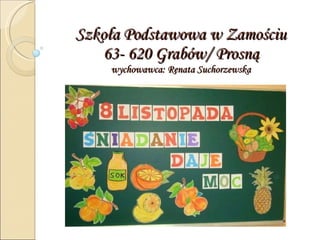 Szkoła Podstawowa w Zamościu 63- 620 Grabów/ Prosną wychowawca: Renata Suchorzewska 