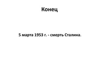 Конец
5 марта 1953 г. - смерть Сталина.
 