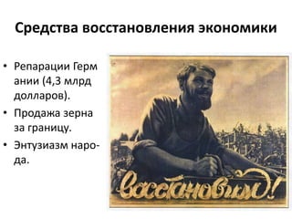 Средства восстановления экономики
• Репарации Герм
ании (4,3 млрд
долларов).
• Продажа зерна
за границу.
• Энтузиазм наро-
да.
 