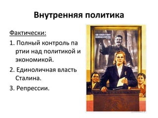 Внутренняя политика
Фактически:
1. Полный контроль па
ртии над политикой и
экономикой.
2. Единоличная власть
Сталина.
3. Репрессии.
 