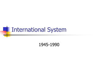 International System
1945-1990
 