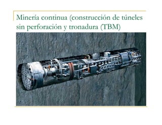 Minería continua (construcción de túneles
sin perforación y tronadura (TBM)
 