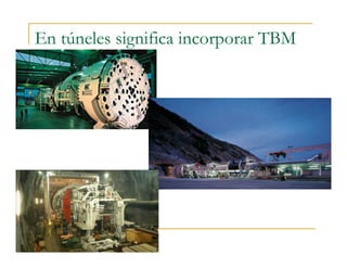 En túneles significa incorporar TBM
 