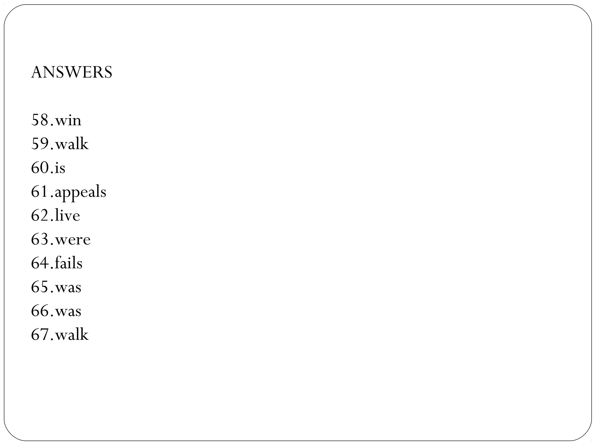 ANSWERS
58.win
59.walk
60.is
61.appeals
62.live
63.were
64.fails
65.was
66.was
67.walk
 