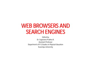 WEB BROWSERS AND
SEARCH ENGINES
Edited by
Dr. Gajanana Prabhu B.
Assistant Professor
Department of P G Studies in Physical Education
Kuvempu University
 