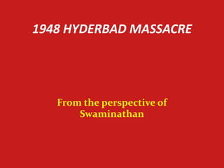 1948 HYDERBAD MASSACRE




   From the perspective of
       Swaminathan
 