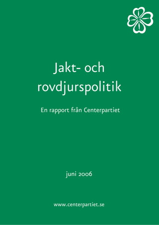 Jakt- och
rovdjurspolitik
En rapport från Centerpartiet




         juni 2006



    www.centerpartiet.se
 