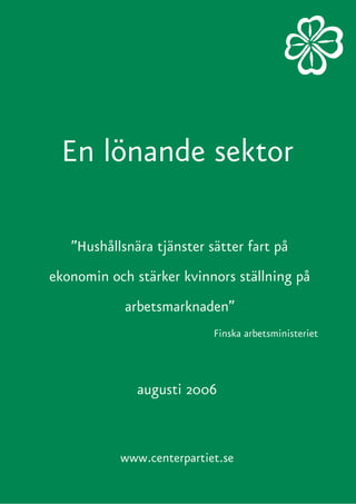 En lönande sektor
”Hushållsnära tjänster sätter fart på
ekonomin och stärker kvinnors ställning på
arbetsmarknaden”
Finska arbetsministeriet
www.centerpartiet.se
augusti 2006
 