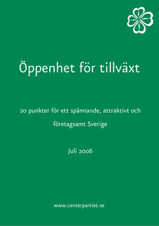 Öppenhet för tillväxt

20 punkter för ett spännande, attraktivt och
            företagsamt Sverige


                 Juli 2006




            www.centerpartiet.se
 