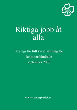 Riktiga jobb åt
      alla
Strategi för full sysselsättning för
        funktionshindrade
         september 2006




       www.centerpartiet.se
 