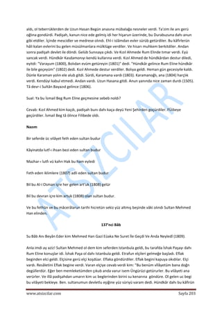  
www.atsizcilar.com  Sayfa 203 
 
aldı, ol teberrüklerden de Uzun Hasan Begün anasına mübalağa nesneler verdi. Ta'zim ile anı gerü 
oğlına gondürdi. Padişah, kanun nice ede gelmiş idi her hişarun üzerinde, bu Durabuzuna dahı anun 
gibi etdiler. İçinde mescidler ve medrese olındı. Ehl‐i islâmdan evler sürüb getürdiler. Bu kâfirlerün 
hâli kalan evlerini bu gelen müsülmanlara mülklüge verdiler. Ve hisarı muhkem berkitdiler. Andan 
sonra padişah devlet ile döndi. Gelüb Sunısaya çıkdı. Ve Kızıl Ahmede Rum Elinde tımar verdi. Eyü 
sancak verdi. Hündkâr Kasdamonıyı kendü kullarına verdi. Kızıl Ahmed de hündkârdan destur diledi, 
eyitdi: "Varayum (1800), Bolıdan evüm getüreyin (1801)" dedi. "Hündkâr gelince Rum Eline hündkâr 
ile bile geçeyüm" (1802) dedi. Kızıl Ahmede destur verdiler. Bolıya geldi. Heman gün gecesiyile kaldı. 
Dünle Karaman yolın ele alub gitdi. Sürdi, Karamana vardı (1803). Karamanoğlı, ana (1804) harçlık 
verdi. Kendüyi kabul etmedi. Andan vardı. Uzun Hasana gitdi. Anun yanında nice zaman durdı (1S05). 
Tâ devr‐i Sultân Bayazıd gelince (1806). 
 
Sual: Ya bu İsmail Beg Rum Eline geçmesine sebeb noldı?  
 
Cevab: Kızıl Ahmed kim kaçdı, padişah bunı dahı kaça deyü Yeni Şehirden goçürdiler. FÜibeye 
geçürdiler. İsmail Beg tâ ölince Filibede oldı. 
 
Nazım  
 
Bir seferde üc vilâyet feth eden sultan budur  
 
Kâyinatda lutf‐ı ihsan bezi eden sultan budur  
 
Mazhar‐ı lutfı vü kahrı Hak bu ham eyledi 
 
Feth eden iklimlere (1807) adli eden sultan budur  
 
Bil bu Al‐i Osman içre her gelen art'uk (1808) gelür  
 
Bil bu devran içre kim artuk (1808) olan sultan budur. 
 
Ve bu fethün ve bu mâcerâlarun tarihi hicretün sekiz yüz altmış beşinde vâki olındı Sultan Mehmed 
Han elinden.  
 
137'nci Bâb 
 
Su Bâb Anı Beyân Eder kim Mehmed Han Gazi Eüaka Ne Suret İle Geçdi Ve Anda Neyledî (1809). 
 
Anla imdi ay aziz! Sultan Mehmed ol dem kim seferden Istanbula geldi, bu tarafda İshak Paşayı dahı 
Rum Eline konuşlar idi. İshak Paşa ol dahı Istanbula geldi. Etrafun elçileri gelmeğe başladı. Eflak 
beginden elci geldi. Elçisine gerü elçi koşdüar. Eflaka göndürdiler. Eflak begini kapuya okıdılar. Elçi 
vardı. Resâletini Eflak begine verdi. Varan elçiye cevab verdi kim: "Bu benüm vîlâyetüm bana doğn 
degüllerdür. Eğer ben memleketümden çıkub anda varur isem Üngürüzi getürurler. Bu vilâyeti ana 
verürler. Ve illâ padişahdan umarın kim uc beglerinden birini su kenarına  göndüre. Ol gelen uc begi 
bu vilâyeti bekleye. Ben. sultanumun devletlu eşiğine yüz süriyü varam dedi. Hündkâr dahı bu kâfirün 
 