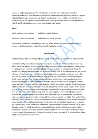  
www.atsizcilar.com  Sayfa 211 
 
çadırını ve otağını başına yıkdılar. Ve cebehânesini kendü devesine yükletdiler. Padişahun 
cebehânesine kâtdılar. Rum Mehmedün vezâretinün evvelki şeytanlığı buyidi kim Mahmud Paşa gibi 
müdebbir (1933) veziri kapusından red etdürdi. Müsülmanlara ezâ ve intikam edeyidi. Ya'ni kim 
Istanbulun acısını ala. Ve hem bu seferün evvelinde Keblüoğlı kim kadı‐asker idi, Rum Mehmed azl 
etdürdi. Ve Mevlânâ Vildanı anun yerine geçürüb kadı‐asker eyledi. 
 
Nazım 
 
Sürildi Mahmud Paşa kapudan          İrağ oldı o sevgülü dapudan 
 
Varub Has Köyine oldı mücavir         Halâs oldı daruk duruk tabudan. 
 
Ve bu fethün, mâcerânun tarihi hicretün sekiz yüz yetmiş ikisinde vâki olındı Mehmed Han Gazi 
elinden ve dahı bundan sonra mâcerâlarun ahvalleri çok olsa gerek. 
 
 
144'üncü Bâb 
 
Bu Bâb Anı Beyan Eder kim Padişah Ağrıboza Varub Anı Nice Feth Etdi Ve Mahmud Paşayı Neyledi. 
 
Evvel Mahmud Paşaya Gelibolı sancağın tımar verdi. Ve buyurdı kim: " Mahmud! Gemilerüni tez 
donat. İrakda. ve yakında hiç bir limonda gemi kalmasun kim Ağrıbos gazasına giderin. Cemi'isi hazır 
ve müheyya olsun. Hemin ki sana habar göndürem: cümlesi senün ile bile' yürüsünler" dedi. Ve 
buyurdı kim: "Key eyü fikr eyle (1934) kim Ağrıbozun fethi ne vech ile ölür ve ne gerekdür, anı tamam 
müheyya et" dedi. Mahmud Paşa dahı emri kabul edüb şu kim gereklüdür, anı tamam kayd edüb 
hazır etdi. İş tamam oldı, Padişaha bildürdi. Padişah azîm leşker cem' edüb kandan niyyet‐i gaza 
deyüb yüridi. Mahmud Paşa dahı gemiler ilen denizden yüridi. Elhâsıl‐ı kelâm Ağrıbozun ürerine 
düşdİler. Heman dem ki erdiler, Ağrıbozun. önine bir küpri döşediler. Padişah dahı gelüb karadan 
kondı. Mahmud Paşa deniz yüzinden hisarı kuşatdı. Padişah hazreti dahı köpriden geçüb hisarı dolayı 
(1935) kuşatdi. Yer yerin doplar kurıldı. Emr olındı: Ceng olma. Bir niçe eyyam cengler olmdı. Dop ile 
ve oklar ilen acâyıb ceng etdiler. Bir gün nâgâh gördiler kim kâfirün deniz yüzinden gemileri gozükdi. 
Ya'ni kim Ağrıboza yardıma geleler. Ol gemiler ilen yardıma gelen kâfirler dahı Ağrıbozun üzerine 
nazar etdiler, gördiler kim Ağrıbozun hisarını islâm leşkeri karadan ve deryadan kat kat kuşatmış, 
ortaya almışlar, ceng ederler. Bunlar bu hayretdeyiken heman padişah emr edüb: "Hay gaziler! Hisar 
yağmadur" dedi. "Ne durursız" dedi. Gaziler yağma habarın işidicek heman yüriyiş etdiler. Ha deyince 
hisara koyıldılar. Mahmud Pasa tarafı evvel koyıldı. Hisar feth olındı (1936). Üç gün, gece ve gündüz 
eyü yağmalar oldı. Andan sonra hisarı zabt etdiler. Ve nevâhisinde bir nice hisarlar dahı var idi, anları 
dahı zabt etdiler. Ve bu Ağrıboz vilâyeti bir sancaklık El oldı. Şehirün kiliselerin mescidler etdiler. 
Vilâyet‐i ehl‐i islâmdan hatırı olub gelen müsülmanlara kâfinin hâlî kalan evlerini mülklüge verdiler. 
Ve hem bir kadı dahı nasb etdiler. Ve sancağı begligini bir kulına tımar verdi. Ol kâfiristan İken vilâyet 
(1937)‐i islâm oldı Hak Ta'âlâ 'avniyile. 
 
 
 
 
 