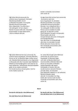  
www.atsizcilar.com  Sayfa 231 
 
  
du'âları müstecâb ve kerametleri  
zahir azizler idi.  
Oğlı Sultan Murad zamanında: Bu  
azizlerün bazısı hayatdayidi. Ulemadan  
Mevlânâ Şerefeddîn‐i Kırımî  
ve Mevlânâ Hayreddîn‐i Kırımî geldi.  
Mevlânâ Ahmed Gürânî geldi  
Mısır vilâyetinden. Ve andan ders‐i  
'âm edüb geldi. Ve hem vilâyet‐i  
Rûmda mu'azzez müfti oldı. Fukaradan  
Ak Şemseddin 've Şeyh Abdurrahim‐ 
i Rûmî ve AkBıyık vâki oldı.  
Ve oğla Sultan Mur'ad Han Gazi zamanında  
: Bu azizlerün dahı hem  
bazısı hayatdayidi. Ve ulemâdan  
Mevlânâ Şerefeddîn‐i Kırımî geldi.  
Ve Mevlânâ Ahmed Gürânî geldi  
Mısırdan. Ve ol vilâyetlerde ders‐i  
'âm edüb geldi. Ve Âlâ'î‐yî (2106)  
Rûmiyi sual ve cevabda âciz edüb  
gelmiş idi. Ve dahı âlirn ve fâzıl  
(2107) Mevlânâ Tûsî geldi. Ve fukaradan  
Âk Şemseddin vâki olındi  
Ve Şeyh Ak‐Bıyık vâki olındı. Amâsiyyede  
Gümüşlüoğlı Mevlânâ  
İlyas vâki olındi. Ve Kutbeddinoğlı  
vâki olındı. Ve ulemâdan HızırŞah  
Efendi vâki olındi. Bunlar dahı du‐ 
âları müstecâb ve kerametleri zahir  
olmışlar idi (2108). 
  
Oğlı Sultan Mehmed Han Gazi zamanında: Bu 
azîzlerün bazîsı hayatdayidi. Ulemadan Mevlânâ 
Hüsrev var idi. Ve Mevlânâ Yeğen müftîyi zaman' 
oldı. Mevlânâ Mehmed Zeyrek ve Hızır Beg Çelebi 
ve Bocazade vâki oldı, Fukaradan Şeyh Abdüllatıf‐i 
Makdisî ve Gümüşlioğlı geldi ki nesli Zeynî idi. Ol 
Şeyh Hafidendür. Halvetîlerden Mevlânâ Alâaddîn 
geldi, Du'âsı makbul azizlerden  
idi. Ve dahı bunlarun emsali çokdur. Cemi'isi 
du'âsı makbul azizler idi.  
  
Ve. Sultan Murad oğlı Sultan Mehmed  
zamanında: Bu azizlerim bazısı  
hayatdayidi. Ve Mevlânâ Yeğen  
zahir oldı. Ve Mevlânâ Mehmed‐i  
Hüsrevî (2109) ve Mevlânâ Mehmed  
Zeyrek ve Hocazâde ve Mevlânâ  
Seyyİd Efdaleddin oğlı Seyyid  
Hamîdeddîn ül‐Hüseynî vâki oldı.  
Ve dahı bunlarım akranları Rûmdan  
çok vâki oldılar. Ve fukaradan  
Şeyh Abdüliatîf‐i Makdisî ve. Hal velîlerden  
Mevlânâ Alâaddin Abdal  
vâki oldı. Ve üleraâdan Hızır Beg  
Çelebi vâki. Bunlarun dahı du'âlan  
müstecâb ve kerametleri zahir olmış  
azizler idi.  
  
Nazım  
Ne devrân oldı devrân‐ı Han Mehemmed  
Kim oldı Rûma hem cân Mehemmed  
Ne devrân oldı devr‐i Han Mehemmed  
Kim oldı Rûma hem ol can Mehemmed  
 
 