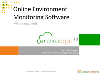 ©2015 LogicLadder | Private & Confidential
LogicLadder, Gurgaon
Energy & Environment Intelligence Company
Online Environment
Monitoring Software
What's required?
 
