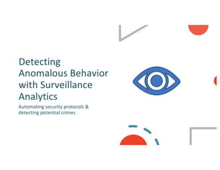 Detecting
Anomalous Behavior
with Surveillance
Analytics
Automating security protocols &
detecting potential crimes
 