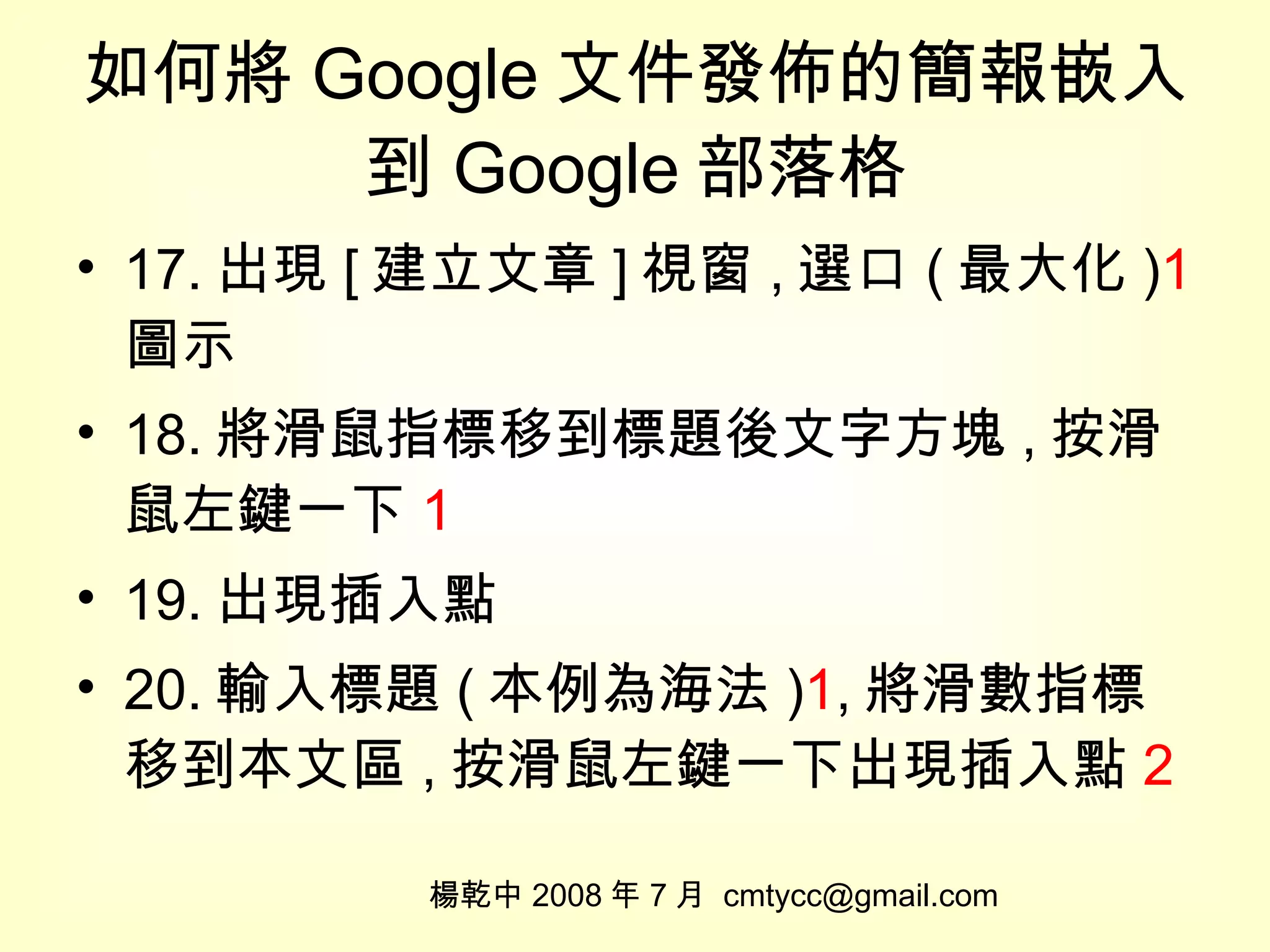 如何將 Google 文件發佈的簡報嵌入到 Google 部落格 17. 出現 [ 建立文章 ] 視窗 , 選口 ( 最大化 ) 1 圖示 18. 將滑鼠指標移到標題後文字方塊 , 按滑鼠左鍵一下 1 19. 出現插入點 20. 輸入標題 ( 本例為海法 ) 1 , 將滑數指標移到本文區 , 按滑鼠左鍵一下出現插入點 2 楊乾中 2008 年 7 月  [email_address] 